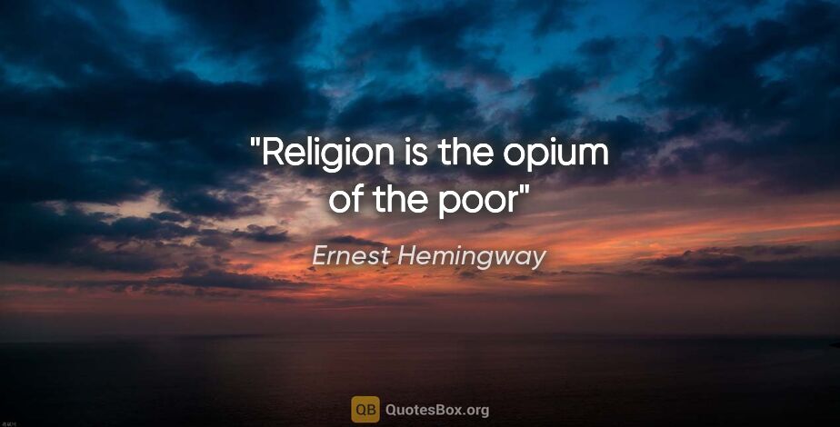 Ernest Hemingway quote: "Religion is the opium of the poor"