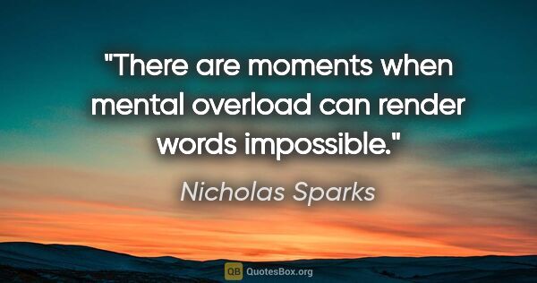 Nicholas Sparks quote: "There are moments when mental overload can render words..."