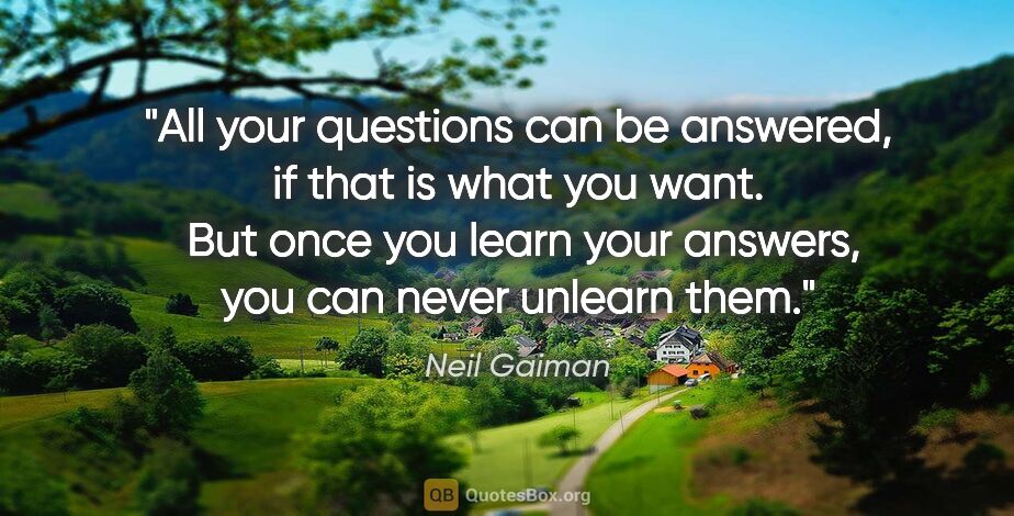 Neil Gaiman quote: "All your questions can be answered, if that is what you want. ..."