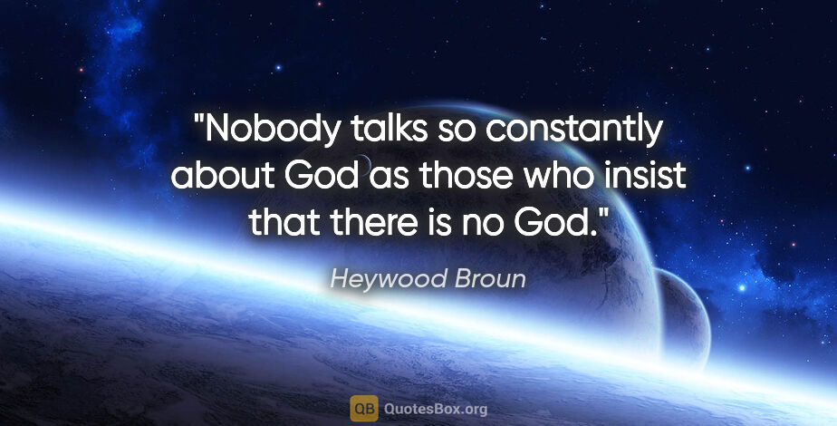 Heywood Broun quote: "Nobody talks so constantly about God as those who insist that..."