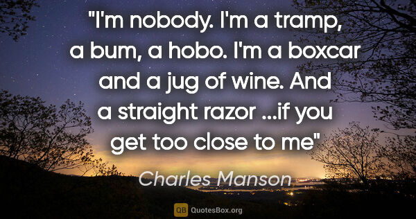 Charles Manson quote: "I'm nobody. I'm a tramp, a bum, a hobo. I'm a boxcar and a jug..."