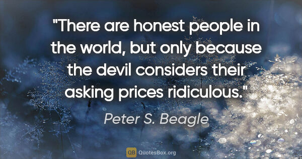 Peter S. Beagle quote: "There are honest people in the world, but only because the..."