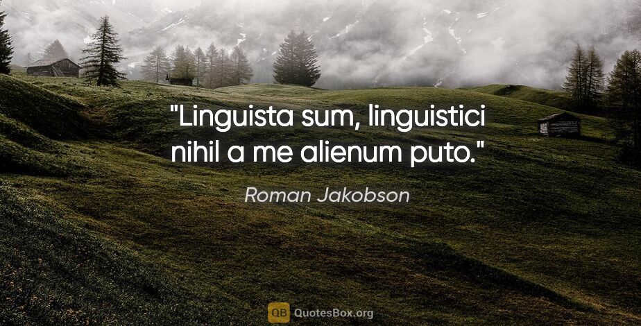 Roman Jakobson quote: "Linguista sum, linguistici nihil a me alienum puto."