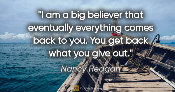 Nancy Reagan quote: "I am a big believer that eventually everything comes back to..."
