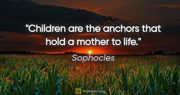 Sophocles quote: "Children are the anchors that hold a mother to life."