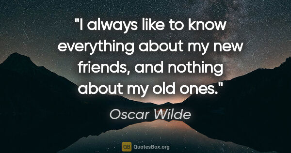 Oscar Wilde quote: "I always like to know everything about my new friends, and..."