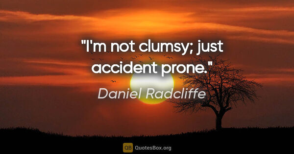 Daniel Radcliffe quote: "I'm not clumsy; just accident prone."