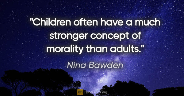 Nina Bawden quote: "Children often have a much stronger concept of morality than..."