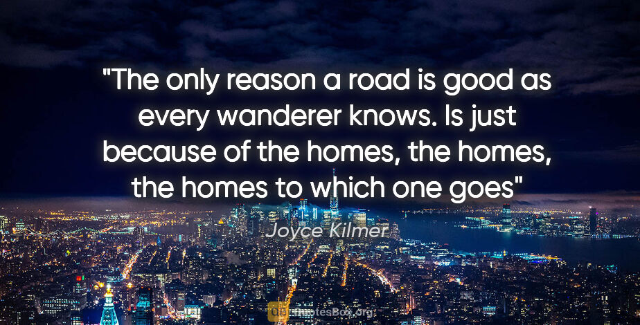 Joyce Kilmer quote: "The only reason a road is good as every wanderer knows. Is..."