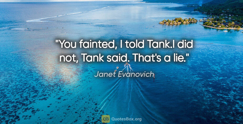 Janet Evanovich quote: "You fainted," I told Tank."I did not," Tank said. "That's a lie."