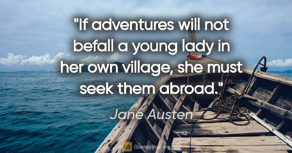 Jane Austen quote: "If adventures will not befall a young lady in her own village,..."