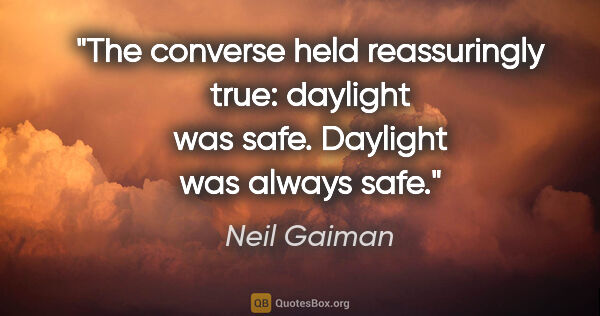 Neil Gaiman quote: "The converse held reassuringly true: daylight was safe...."