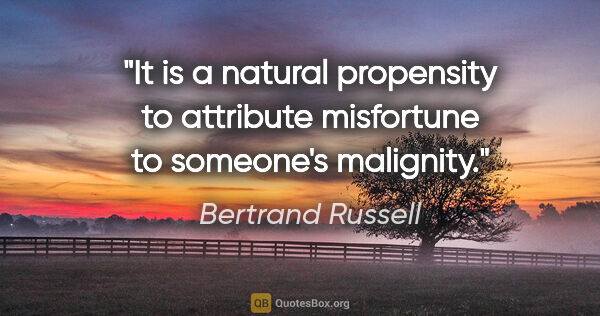 Bertrand Russell quote: "It is a natural propensity to attribute misfortune to..."