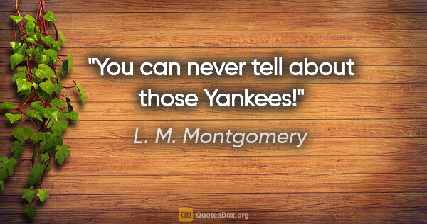 L. M. Montgomery quote: "You can never tell about those Yankees!"