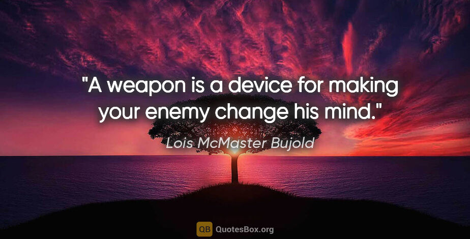 Lois McMaster Bujold quote: "A weapon is a device for making your enemy change his mind."