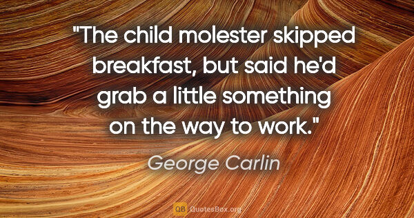 George Carlin quote: "The child molester skipped breakfast, but said he'd grab a..."