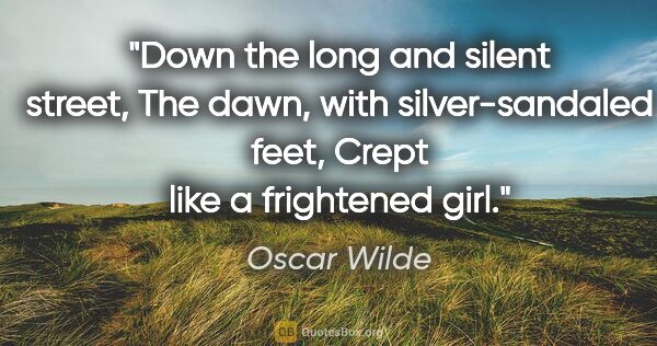 Oscar Wilde quote: "Down the long and silent street, The dawn, with..."