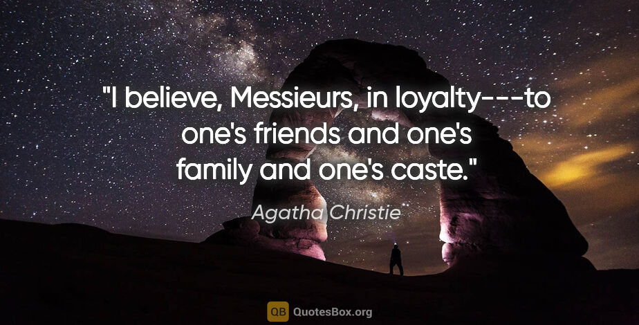 Agatha Christie quote: "I believe, Messieurs, in loyalty---to one's friends and one's..."