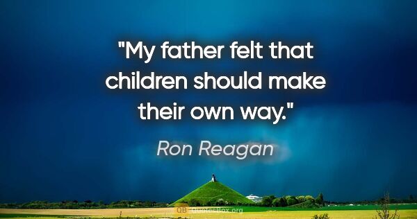 Ron Reagan quote: "My father felt that children should make their own way."