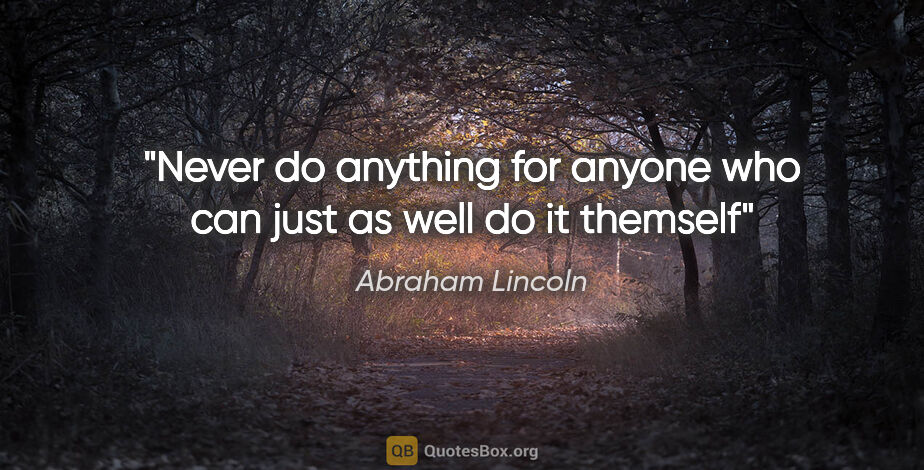 Abraham Lincoln quote: "Never do anything for anyone who can just as well do it themself"