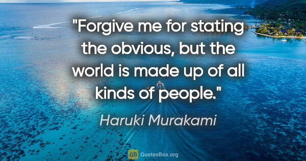 Haruki Murakami quote: "Forgive me for stating the obvious, but the world is made up..."