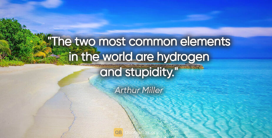 Arthur Miller quote: "The two most common elements in the world are hydrogen and..."