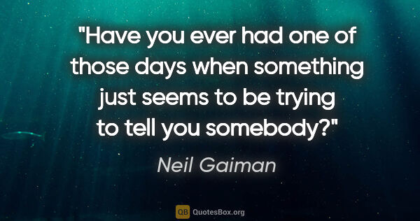 Neil Gaiman quote: "Have you ever had one of those days when something just seems..."