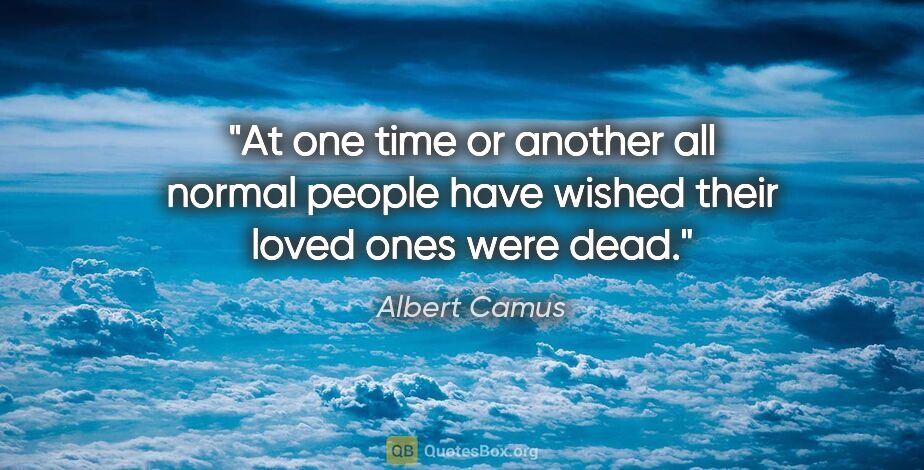 Albert Camus quote: "At one time or another all normal people have wished their..."