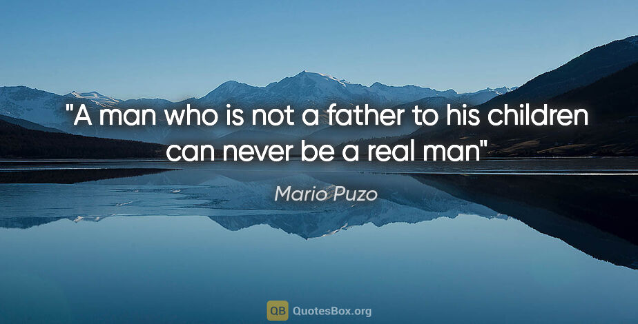 Mario Puzo quote: "A man who is not a father to his children can never be a real man"