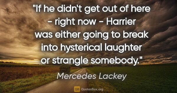 Mercedes Lackey quote: "If he didn't get out of here - right now - Harrier was either..."