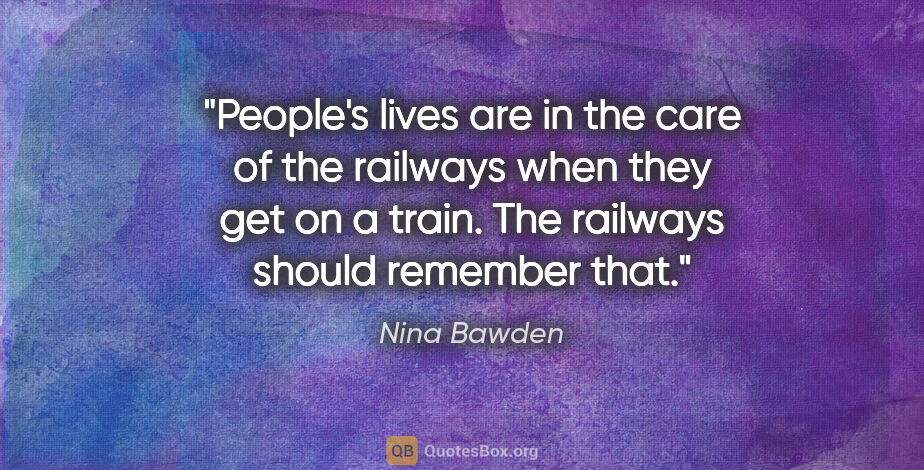 Nina Bawden quote: "People's lives are in the care of the railways when they get..."