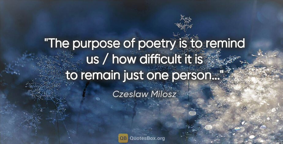 Czeslaw Milosz quote: "The purpose of poetry is to remind us / how difficult it is to..."