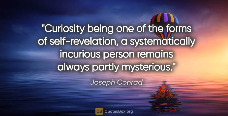 Joseph Conrad quote: "Curiosity being one of the forms of self-revelation, a..."