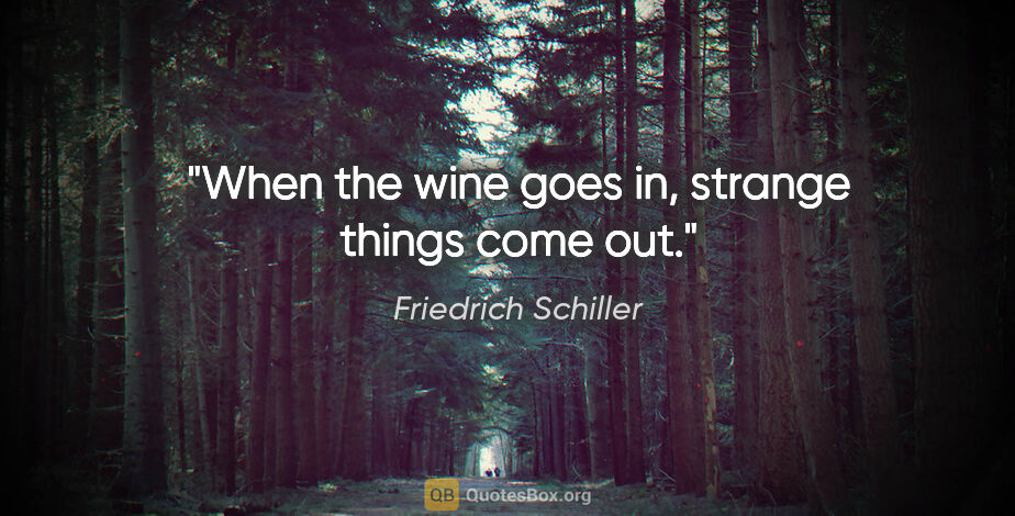 Friedrich Schiller quote: "When the wine goes in, strange things come out."