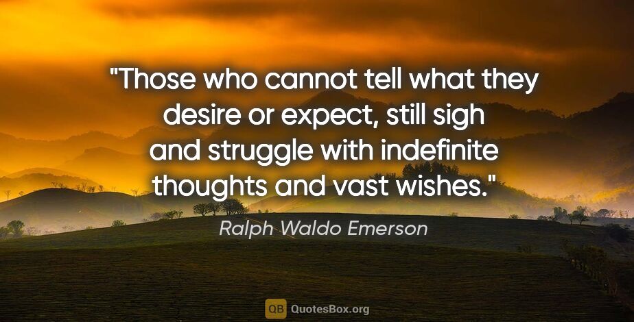 Ralph Waldo Emerson quote: "Those who cannot tell what they desire or expect, still sigh..."