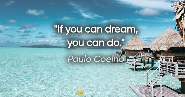 Paulo Coelho quote: "If you can dream, you can do."