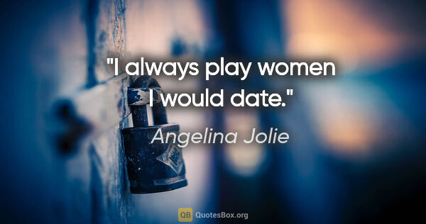 Angelina Jolie quote: "I always play women I would date."