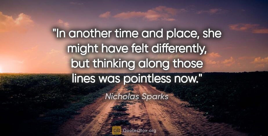 Nicholas Sparks quote: "In another time and place, she might have felt differently,..."