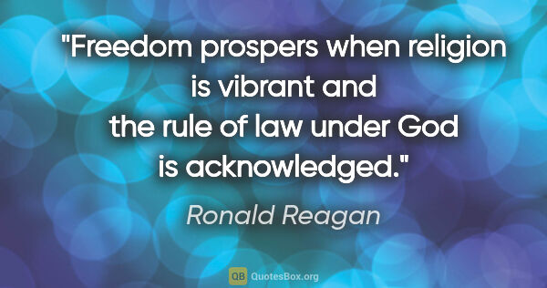 Ronald Reagan quote: "Freedom prospers when religion is vibrant and the rule of law..."