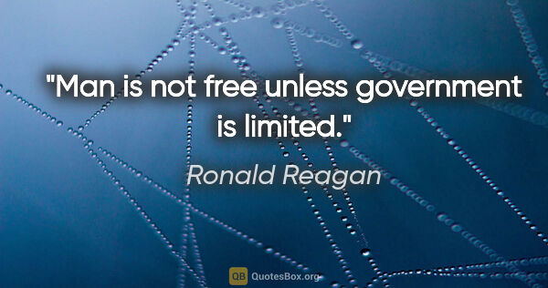 Ronald Reagan quote: "Man is not free unless government is limited."