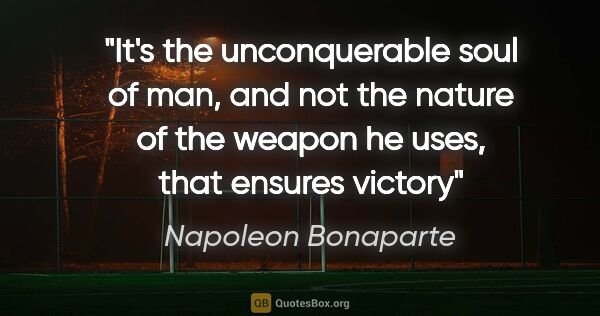 Napoleon Bonaparte quote: "It's the unconquerable soul of man, and not the nature of the..."