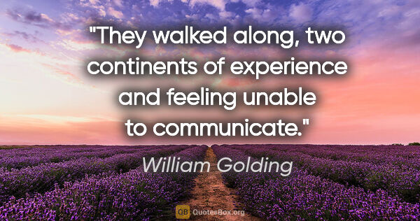 William Golding quote: "They walked along, two continents of experience and feeling..."