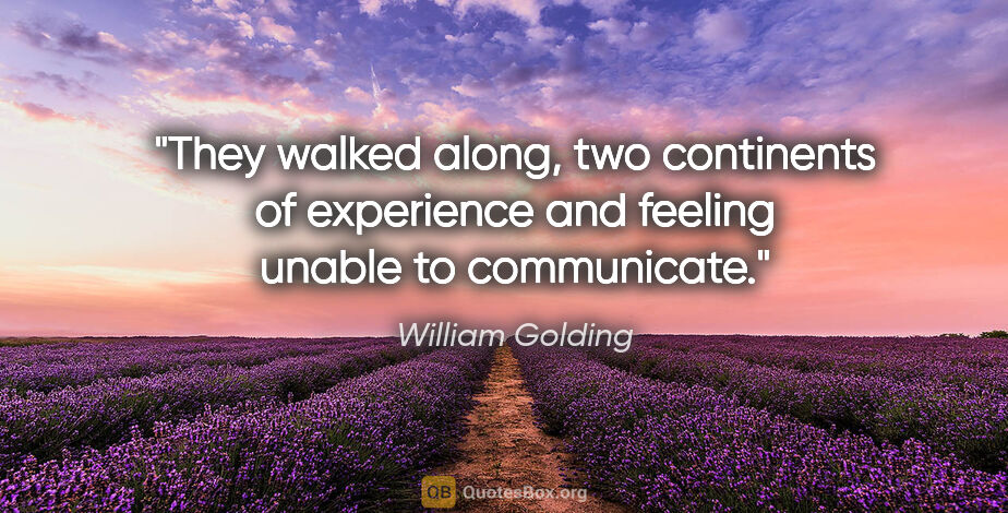 William Golding quote: "They walked along, two continents of experience and feeling..."