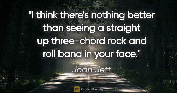 Joan Jett quote: "I think there's nothing better than seeing a straight up..."
