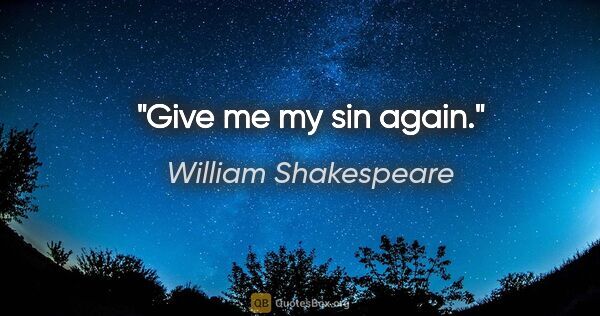 William Shakespeare quote: "Give me my sin again."