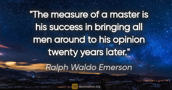 Ralph Waldo Emerson quote: "The measure of a master is his success in bringing all men..."