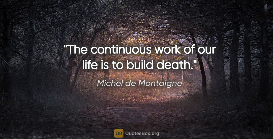 Michel de Montaigne quote: "The continuous work of our life is to build death."