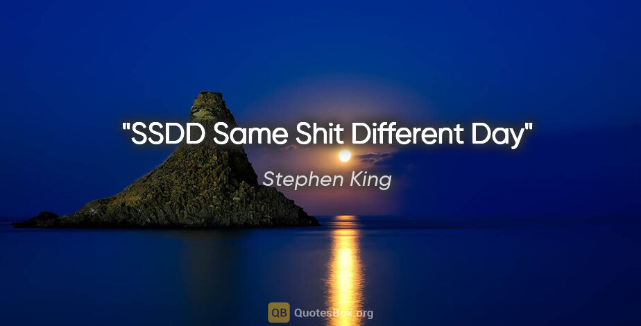 Stephen King quote: "SSDD Same Shit Different Day"