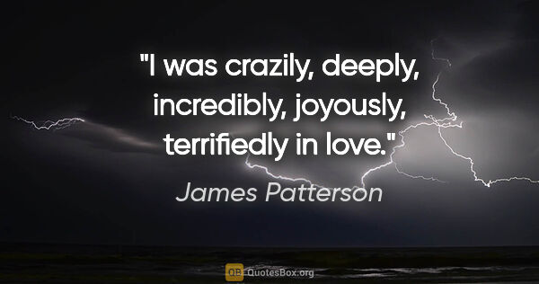 James Patterson quote: "I was crazily, deeply, incredibly, joyously, terrifiedly in love."