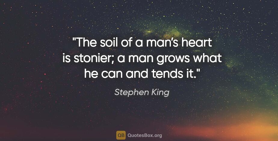 Stephen King quote: "The soil of a man’s heart is stonier; a man grows what he can..."